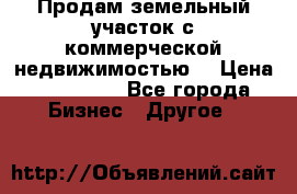 Продам земельный участок с коммерческой недвижимостью  › Цена ­ 400 000 - Все города Бизнес » Другое   